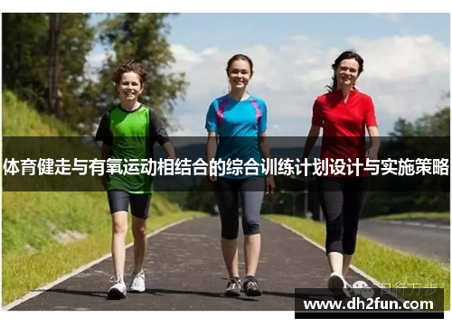 体育健走与有氧运动相结合的综合训练计划设计与实施策略